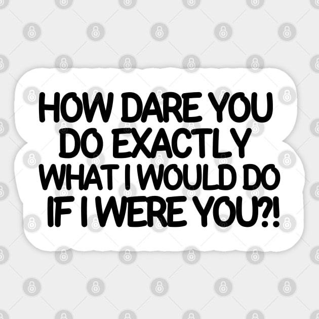 How dare you do exactly what I would do if I were you? Sticker by mksjr